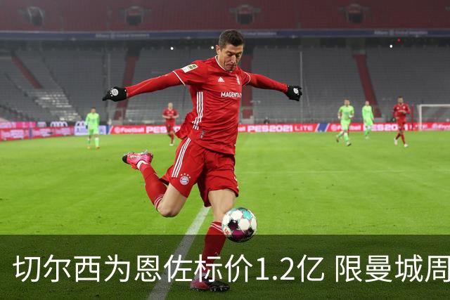 切尔西为恩佐标价1.2亿 限曼城周五前报价 阿森纳追巴科拉遇1.45亿障碍