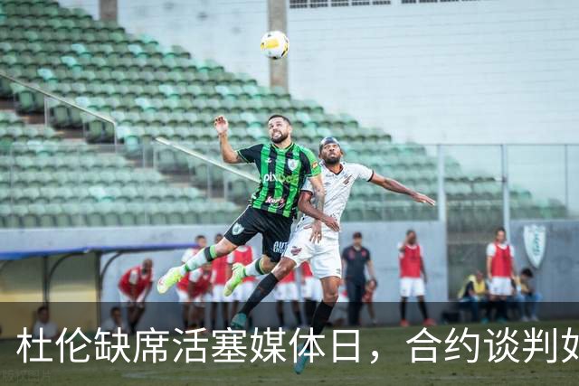 杜伦缺席活塞媒体日，合约谈判如胶似漆