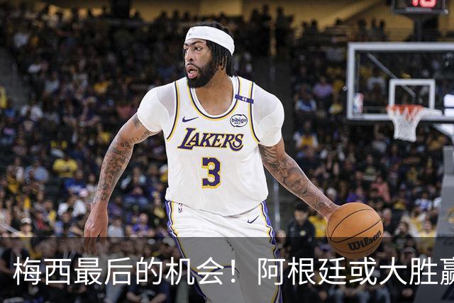 梅西最后的机会！阿根廷或大胜赢淘汰赛开门红