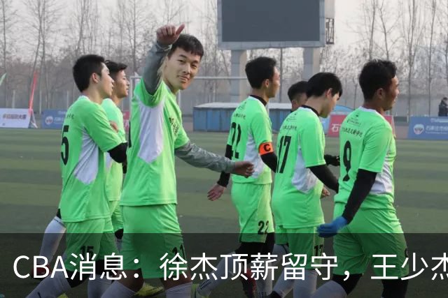 CBA消息：徐杰顶薪留守，王少杰3000万买断黄了，4新星接班强势上位